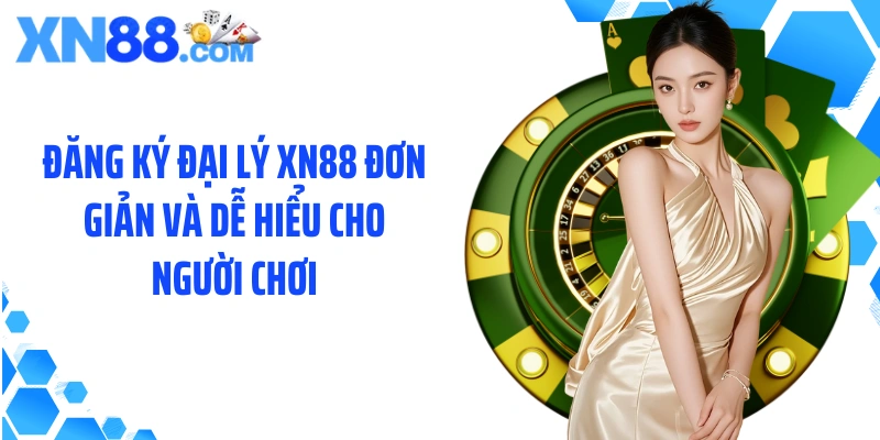 Đăng ký đại lý XN88 đơn giản và dễ hiểu cho người chơi